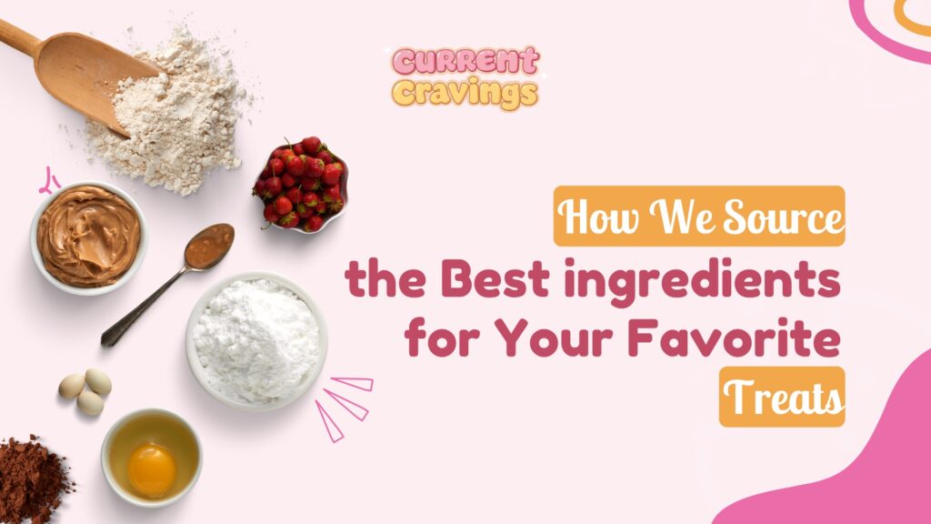 How We Source the Best Ingredients for Your Favorite Treats